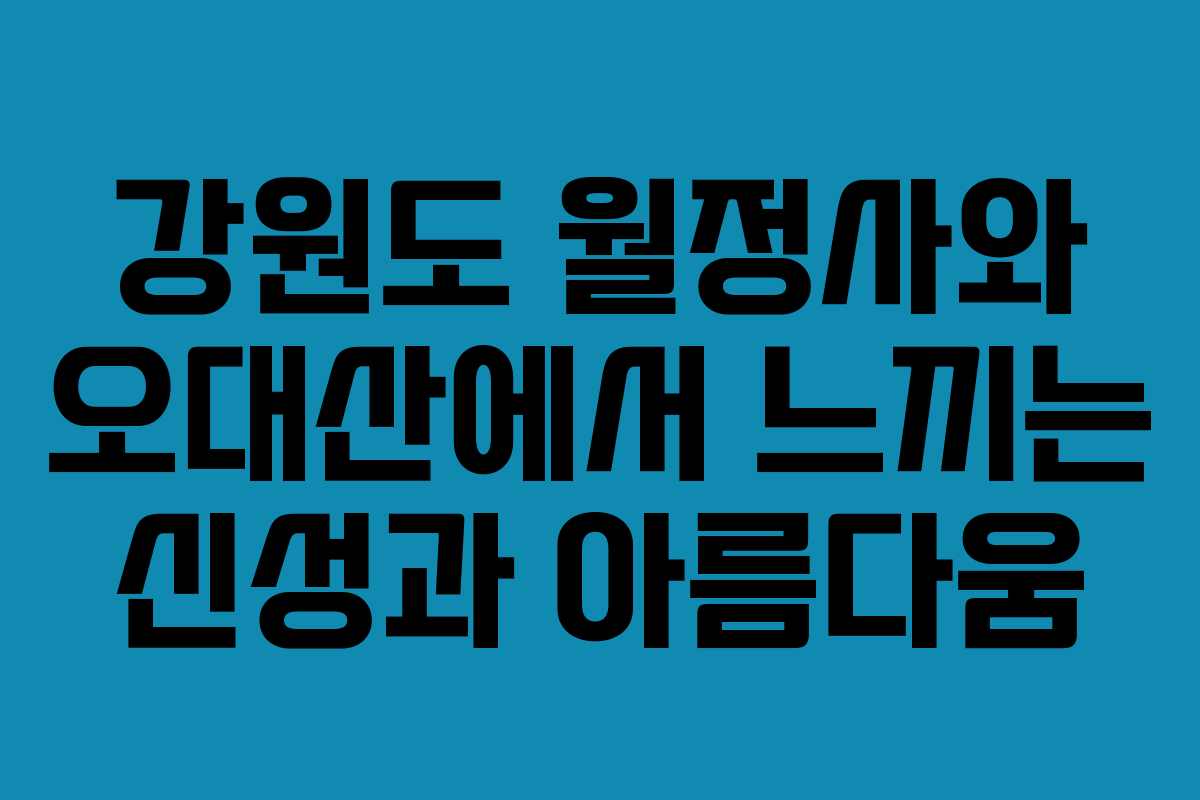 강원도 월정사와 오대산에서 느끼는 신성과 아름다움