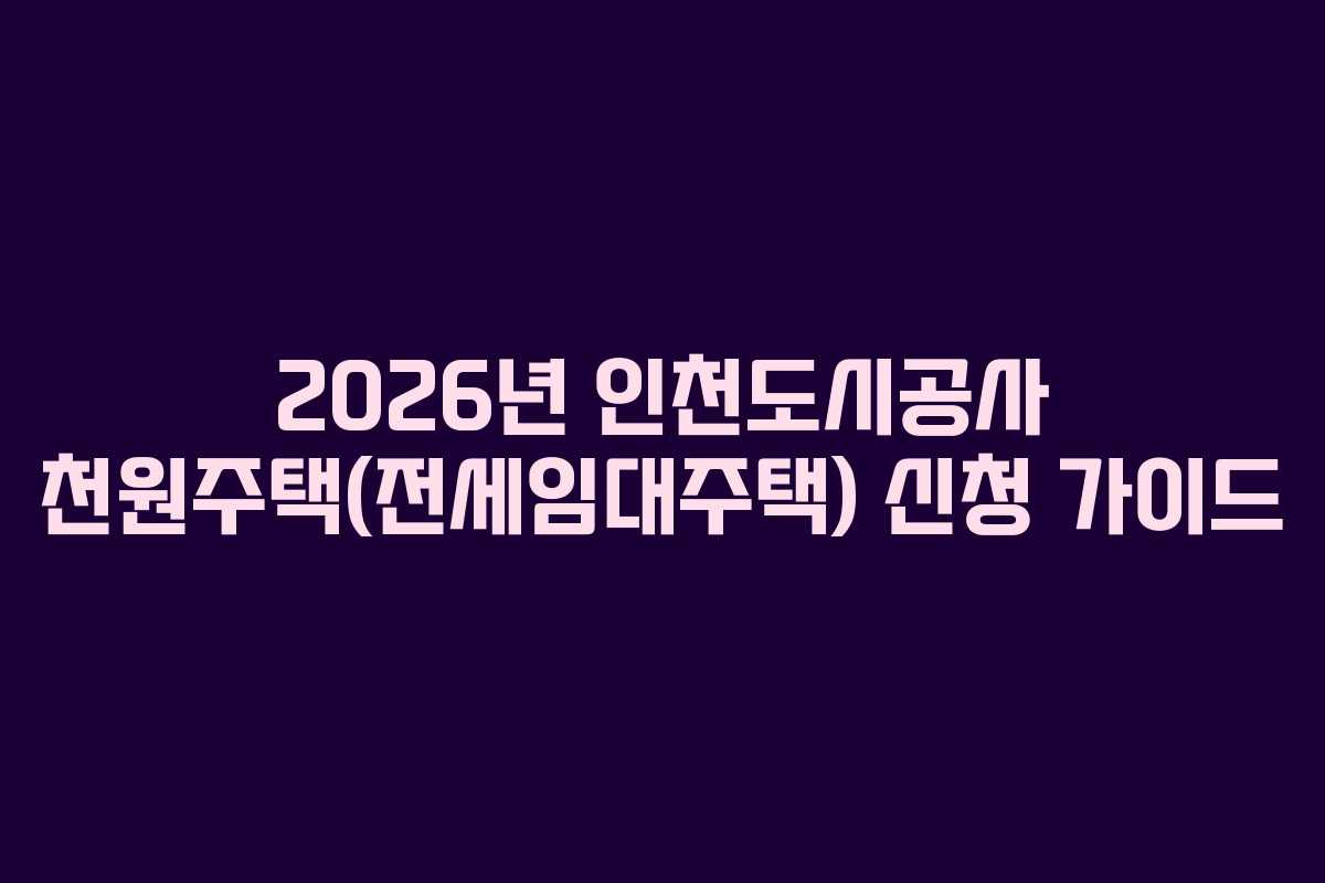 2026년 인천도시공사 천원주택(전세임대주택) 신청 가이드