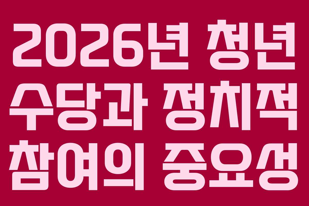 2026년 청년 수당과 정치적 참여의 중요성