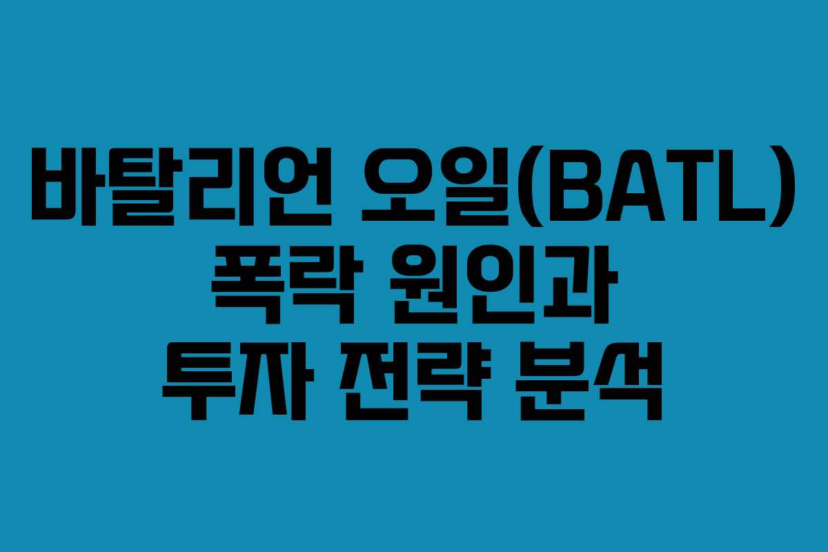 바탈리언 오일(BATL) 폭락 원인과 투자 전략 분석