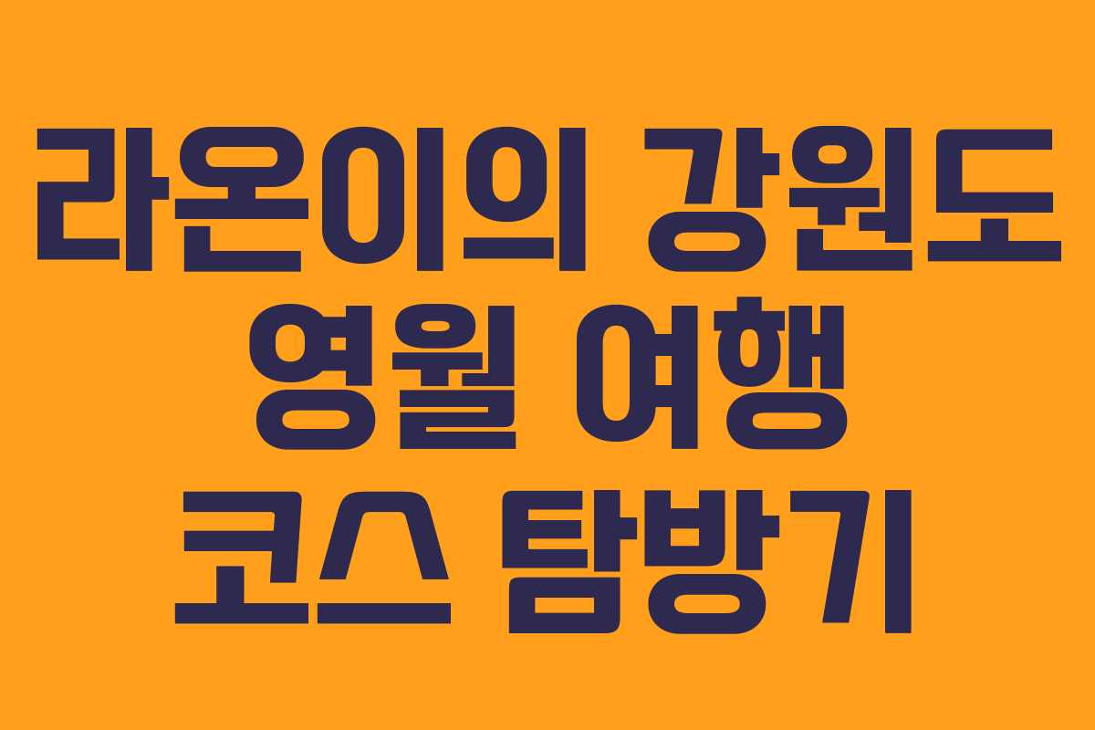 라온이의 강원도 영월 여행 코스 탐방기