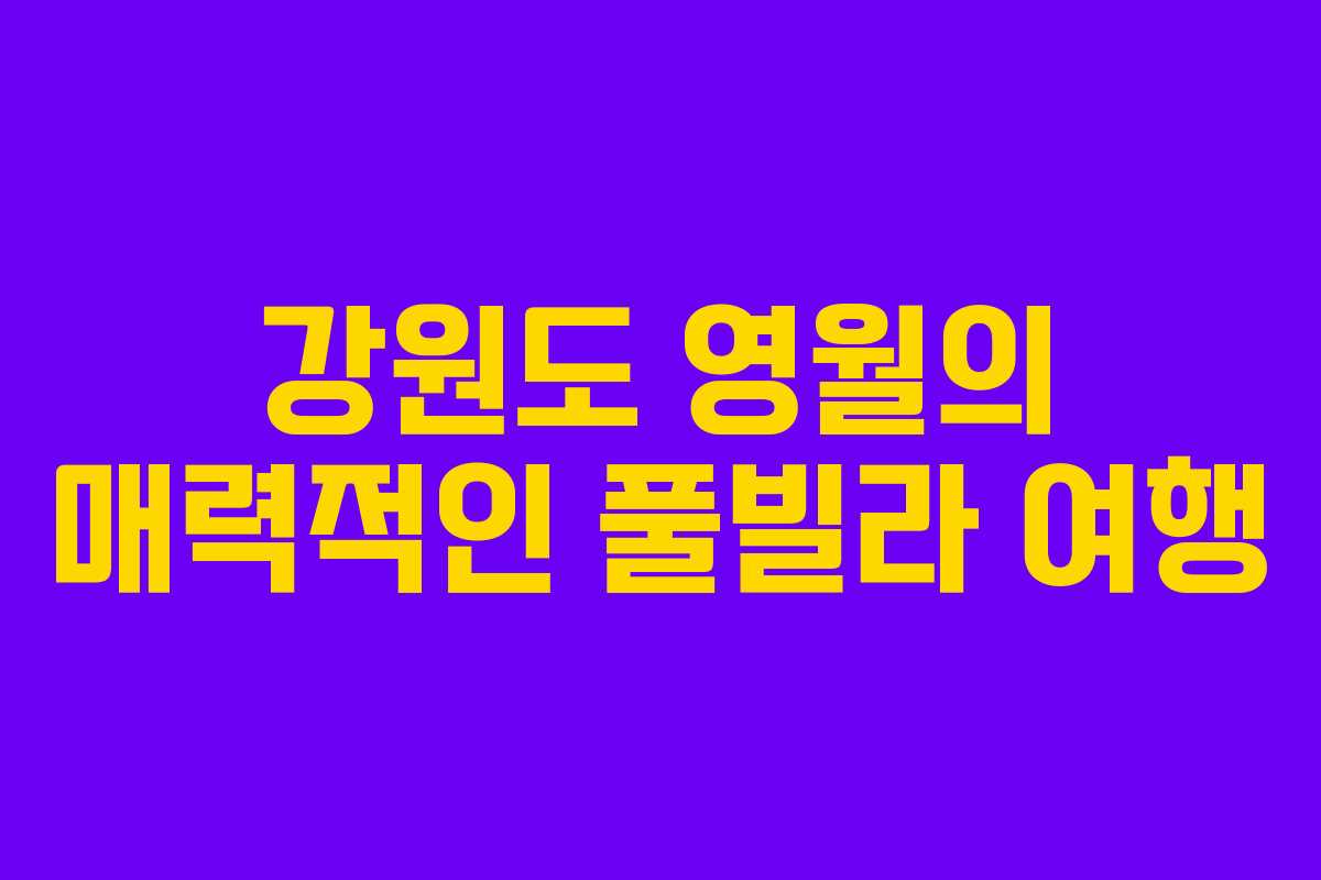 강원도 영월의 매력적인 풀빌라 여행 강원도 영월의 매력적인 풀빌라 여행