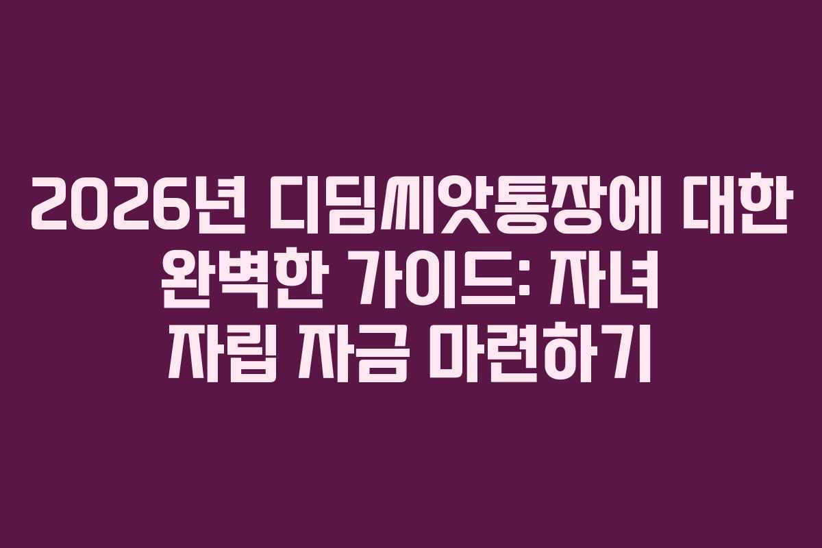 2026년 디딤씨앗통장에 대한 완벽한 가이드: 자녀 자립 자금 마련하기