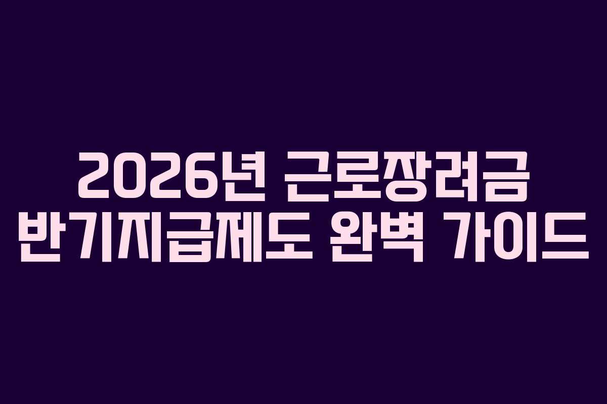2026년 근로장려금 반기지급제도 완벽 가이드