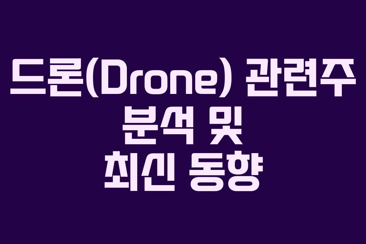 드론(Drone) 관련주 분석 및 최신 동향 드론(Drone) 관련주 분석 및 최신 동향
