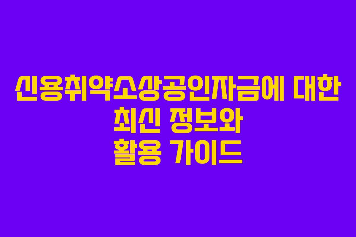 신용취약소상공인자금에 대한 최신 정보와 활용 가이드
