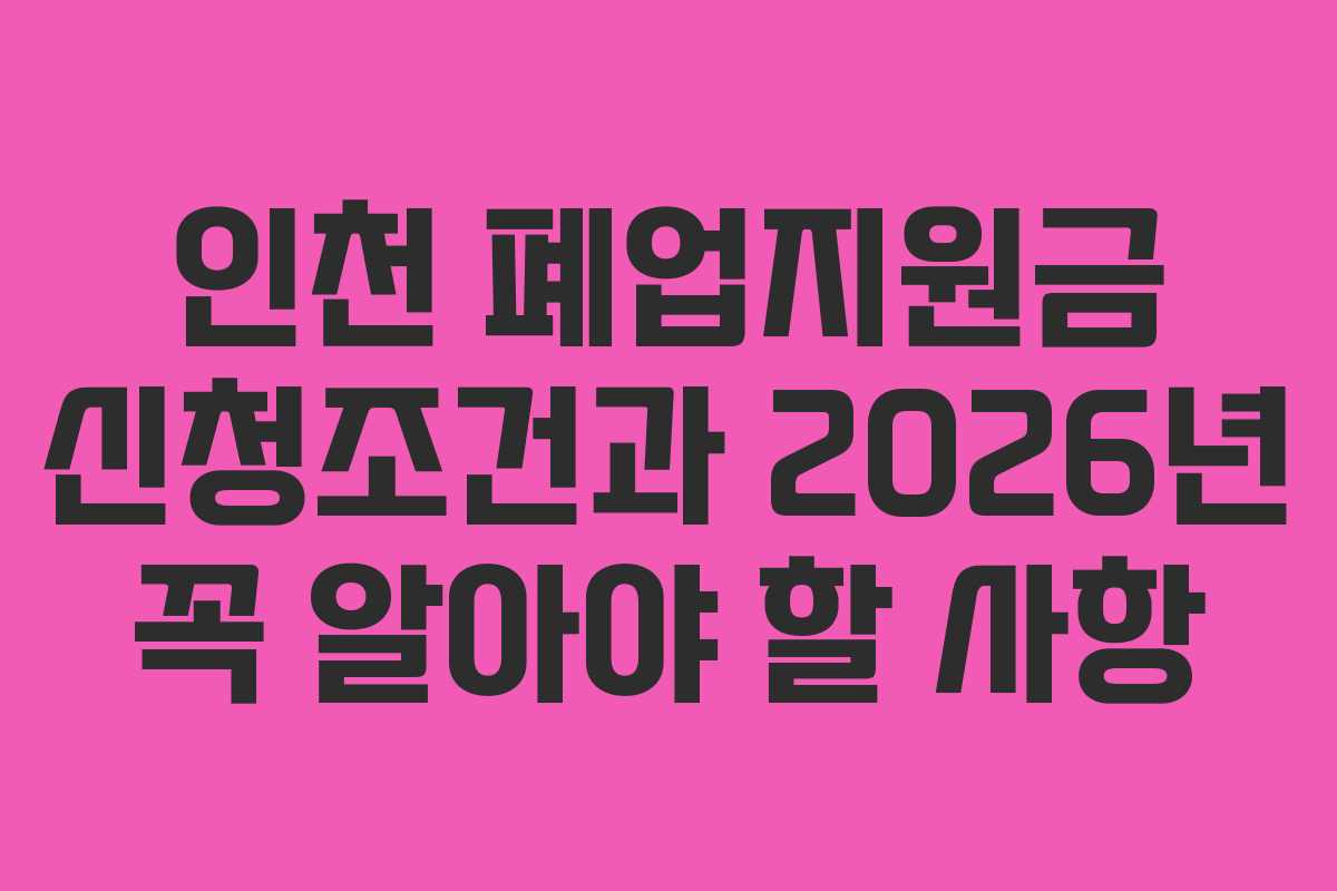 인천 폐업지원금 신청조건과 2026년 꼭 알아야 할 사항