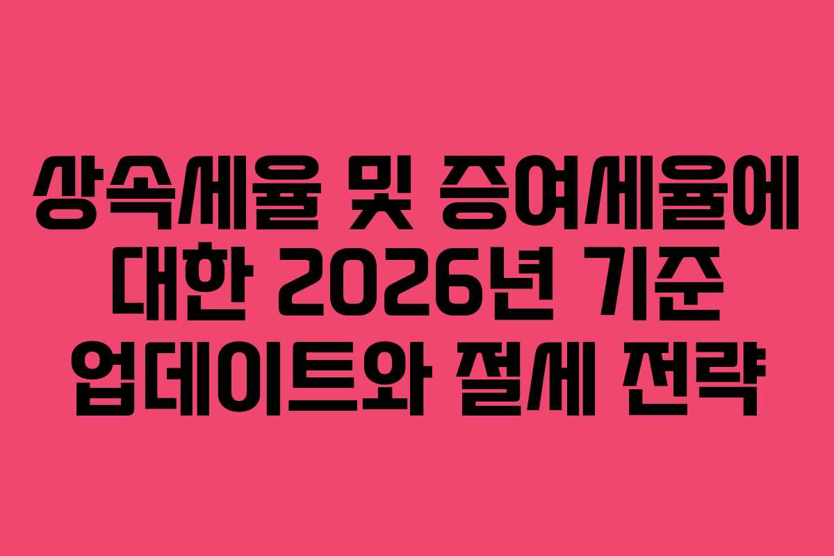 상속세율 및 증여세율에 대한 2026년 기준 업데이트와 절세 전략