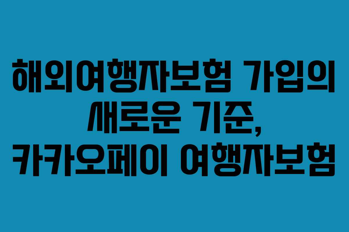 해외여행자보험 가입의 새로운 기준, 카카오페이 여행자보험