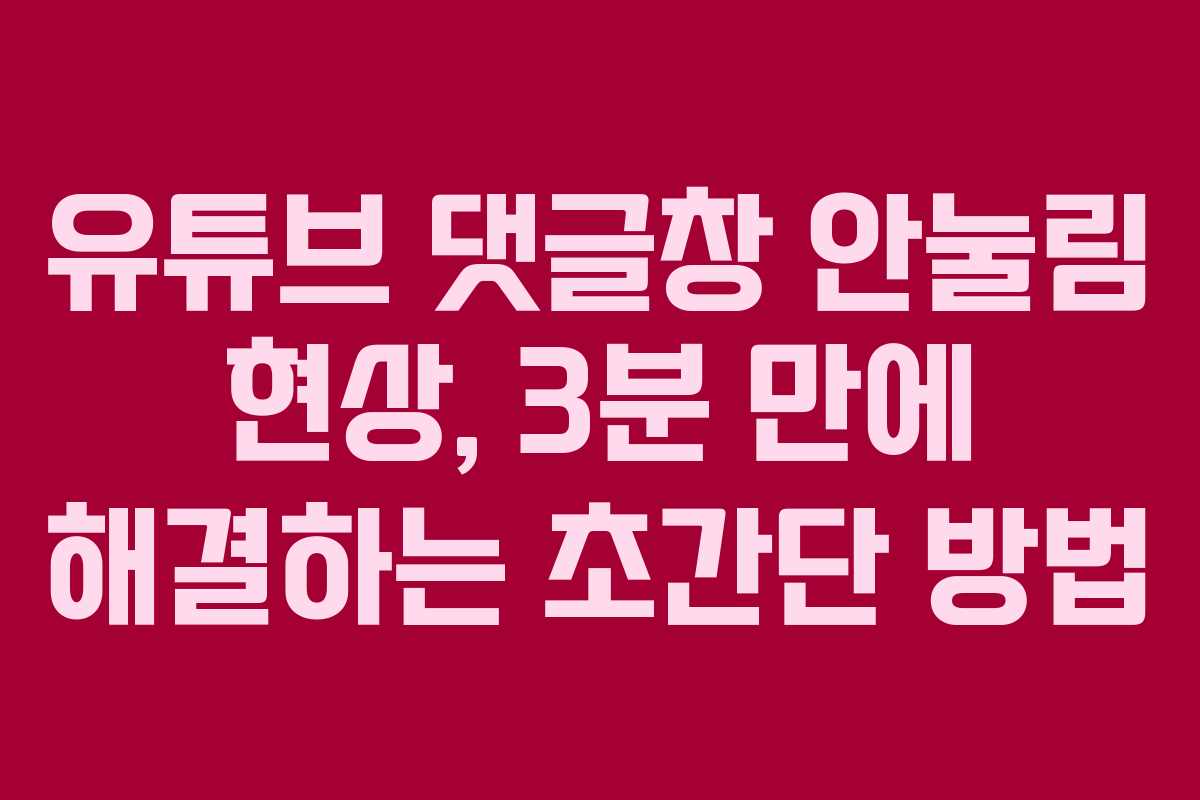 유튜브 댓글창 안눌림 현상, 3분 만에 해결하는 초간단 방법