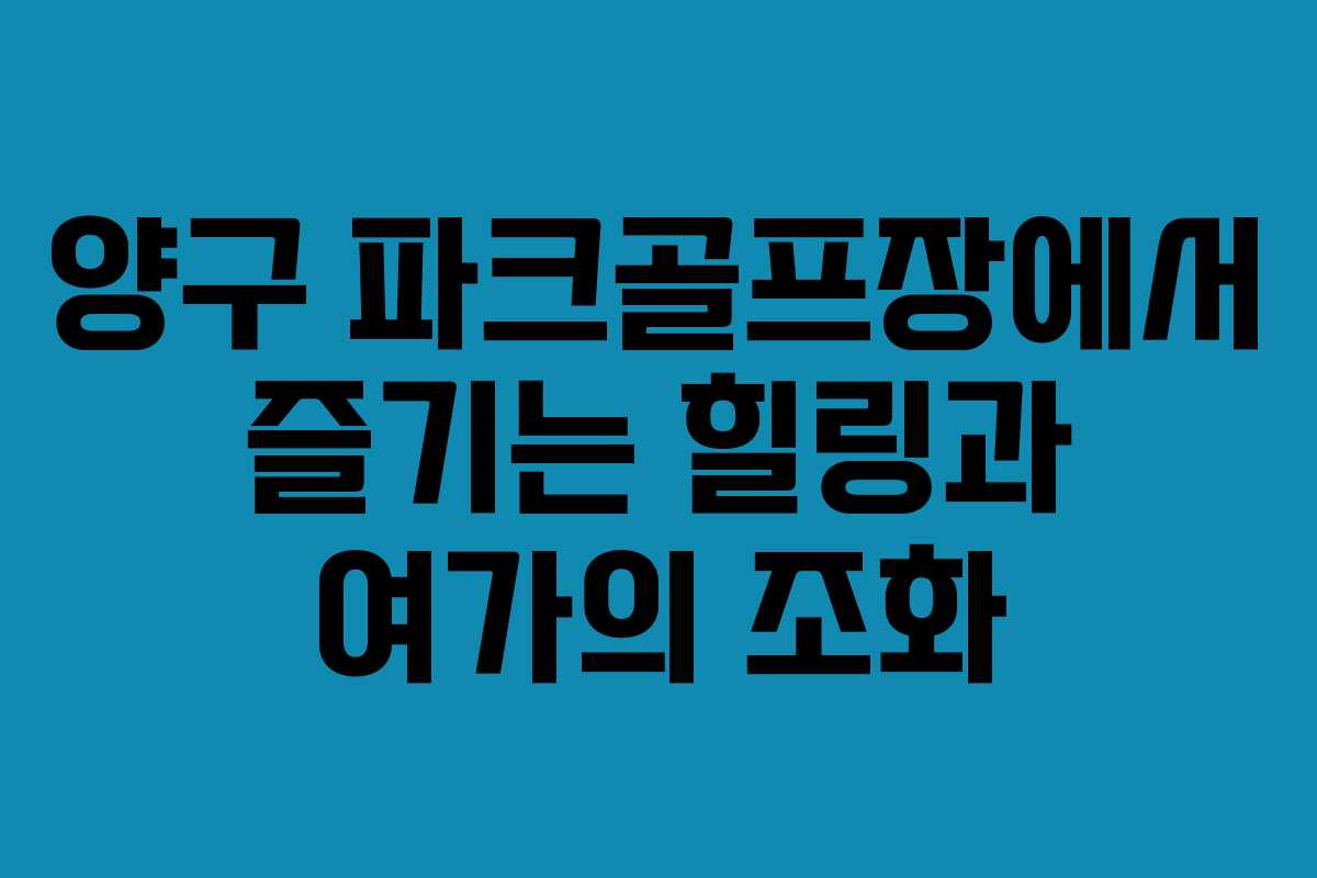 양구 파크골프장에서 즐기는 힐링과 여가의 조화