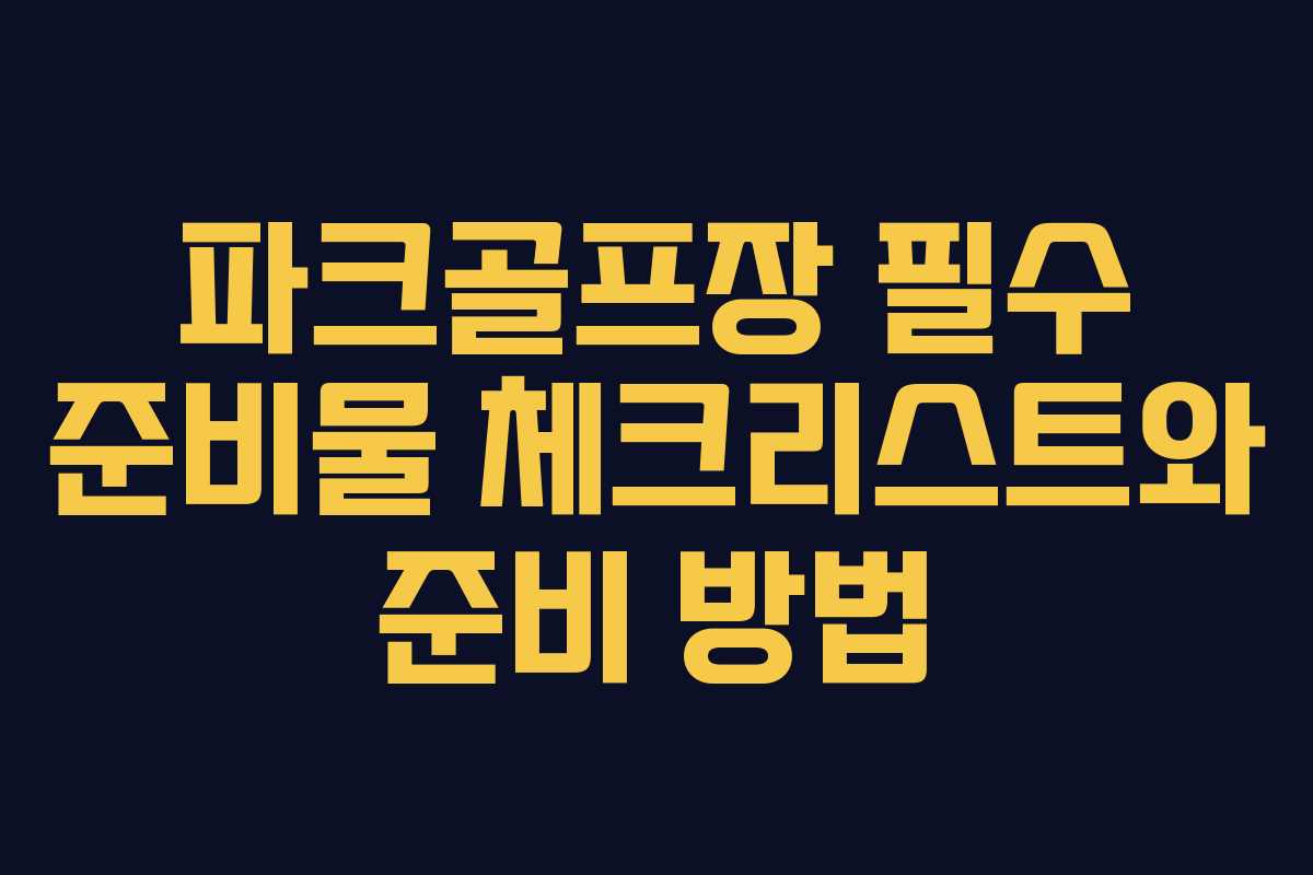 파크골프장 필수 준비물 체크리스트와 준비 방법