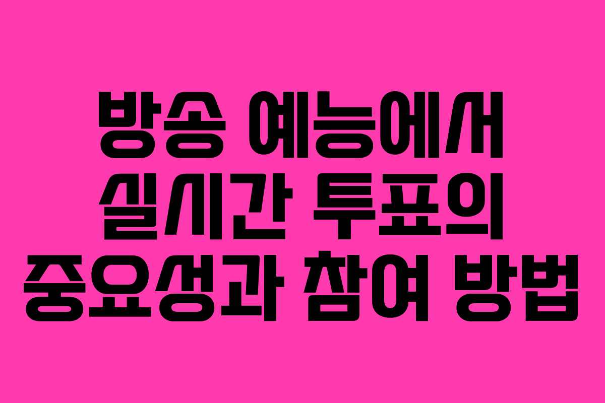 방송 예능에서 실시간 투표의 중요성과 참여 방법