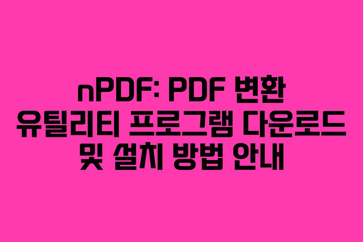 nPDF: PDF 변환 유틸리티 프로그램 다운로드 및 설치 방법 안내