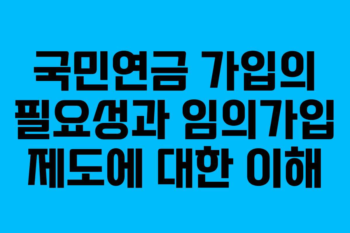 국민연금 가입의 필요성과 임의가입 제도에 대한 이해