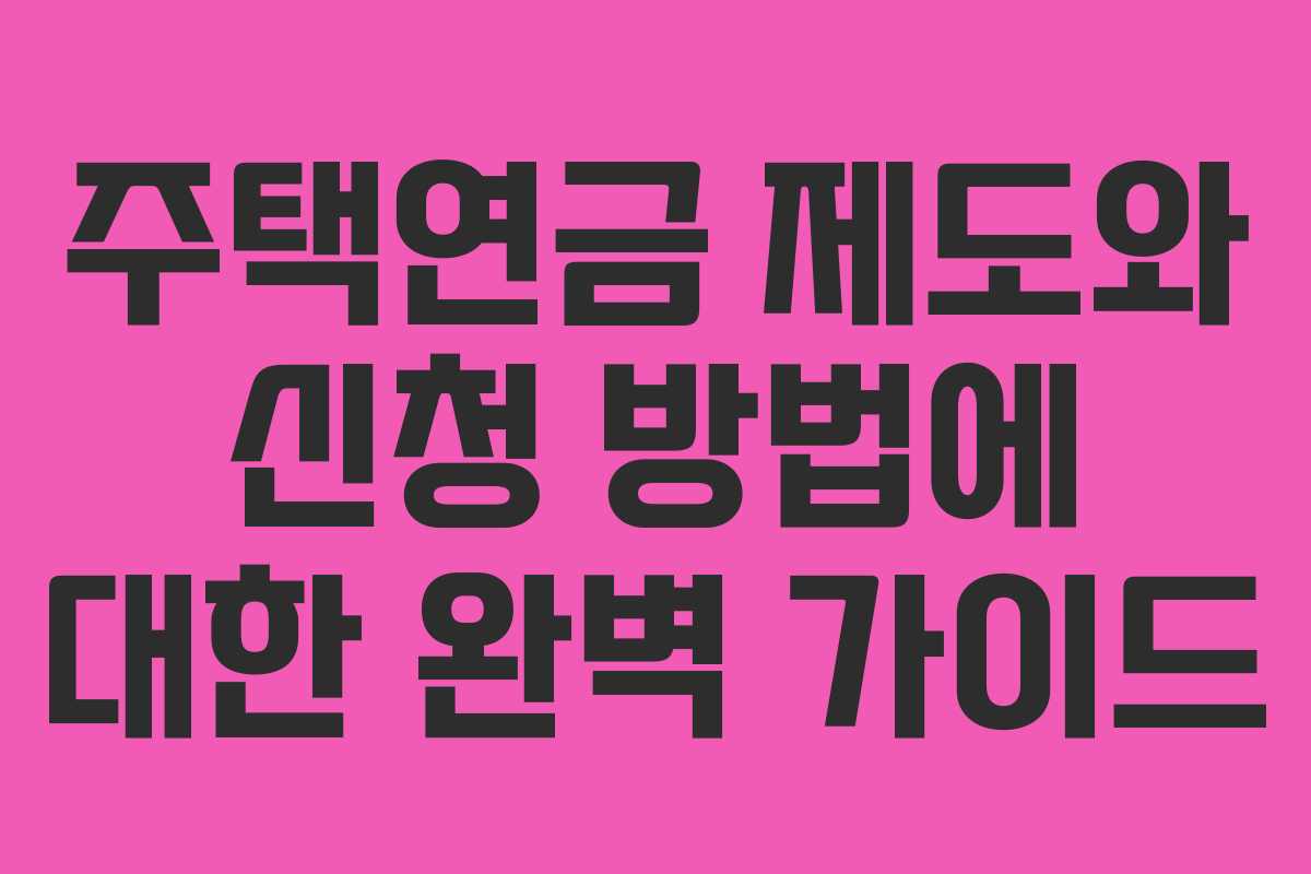 주택연금 제도와 신청 방법에 대한 완벽 가이드