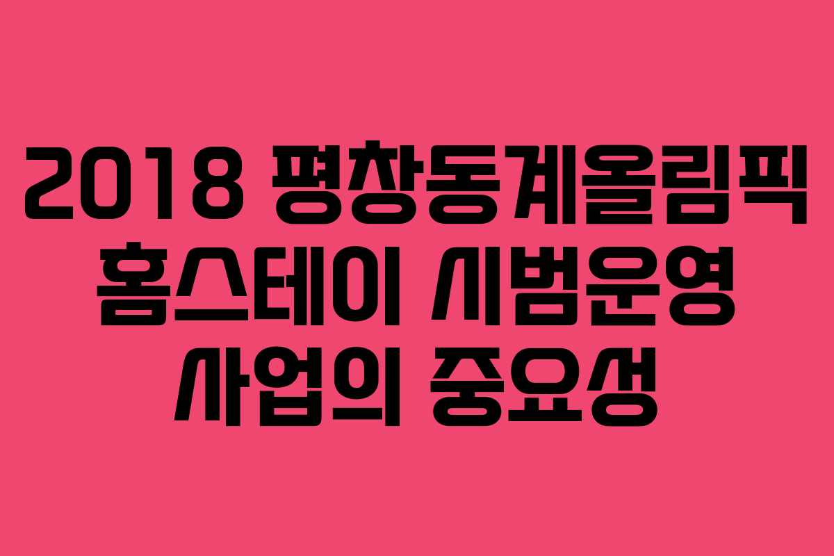 2018 평창동계올림픽 홈스테이 시범운영 사업의 중요성