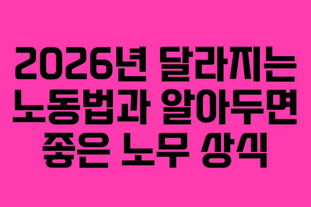 2026년 달라지는 노동법과 알아두면 좋은 노무 상식