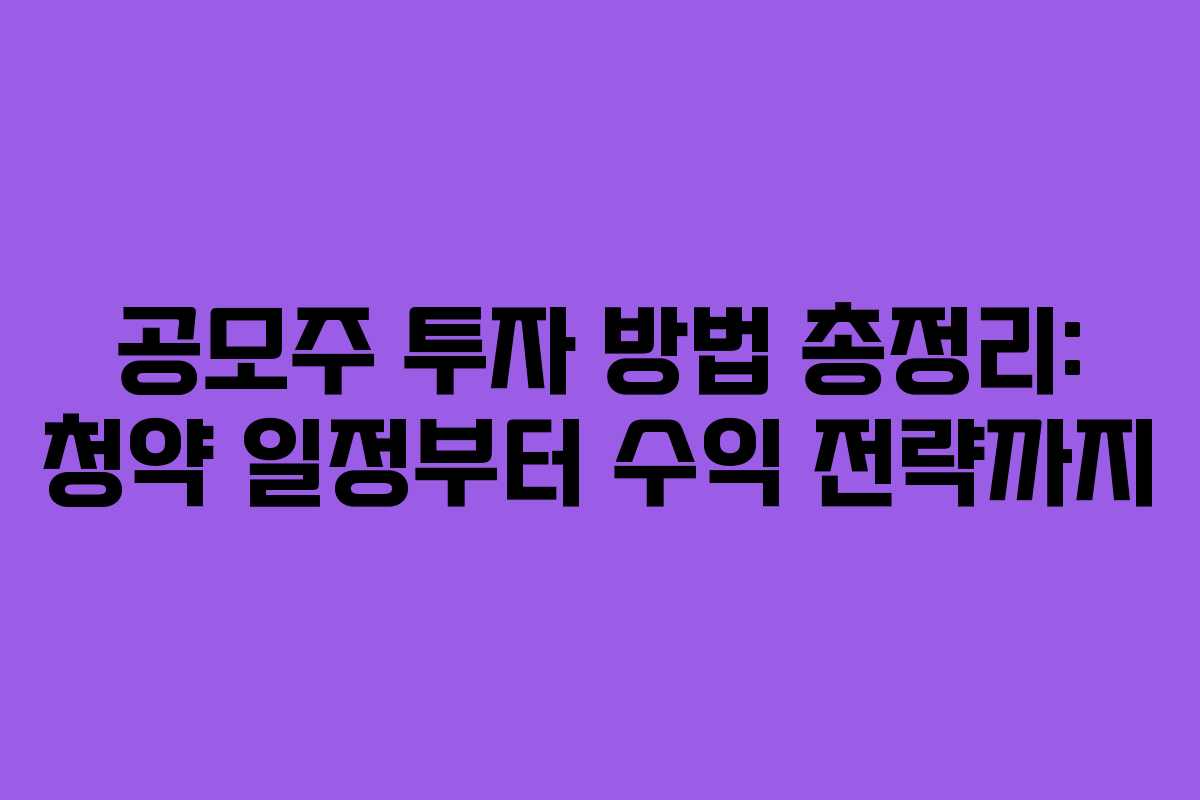 공모주 투자 방법 총정리: 청약 일정부터 수익 전략까지