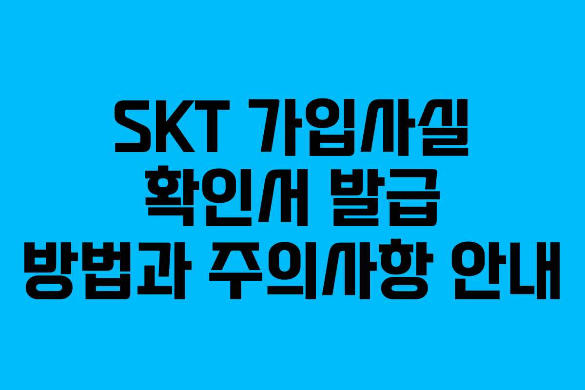 SKT 가입사실 확인서 발급 방법과 주의사항 안내