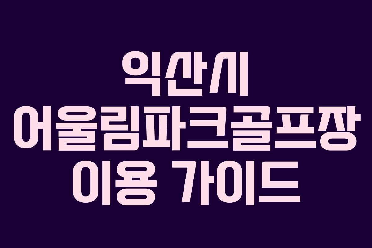익산시 어울림파크골프장 이용 가이드