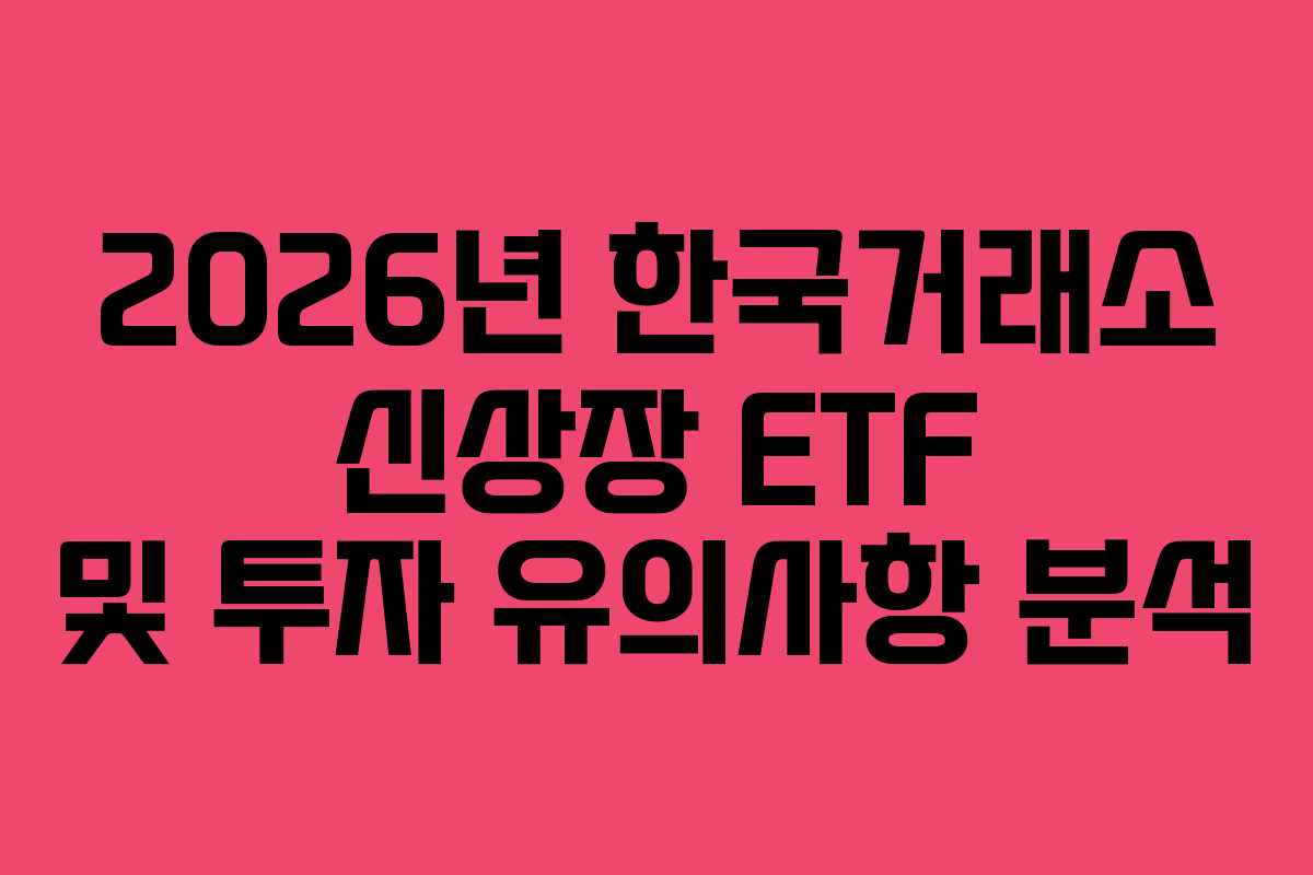 2026년 한국거래소 신상장 ETF 및 투자 유의사항 분석