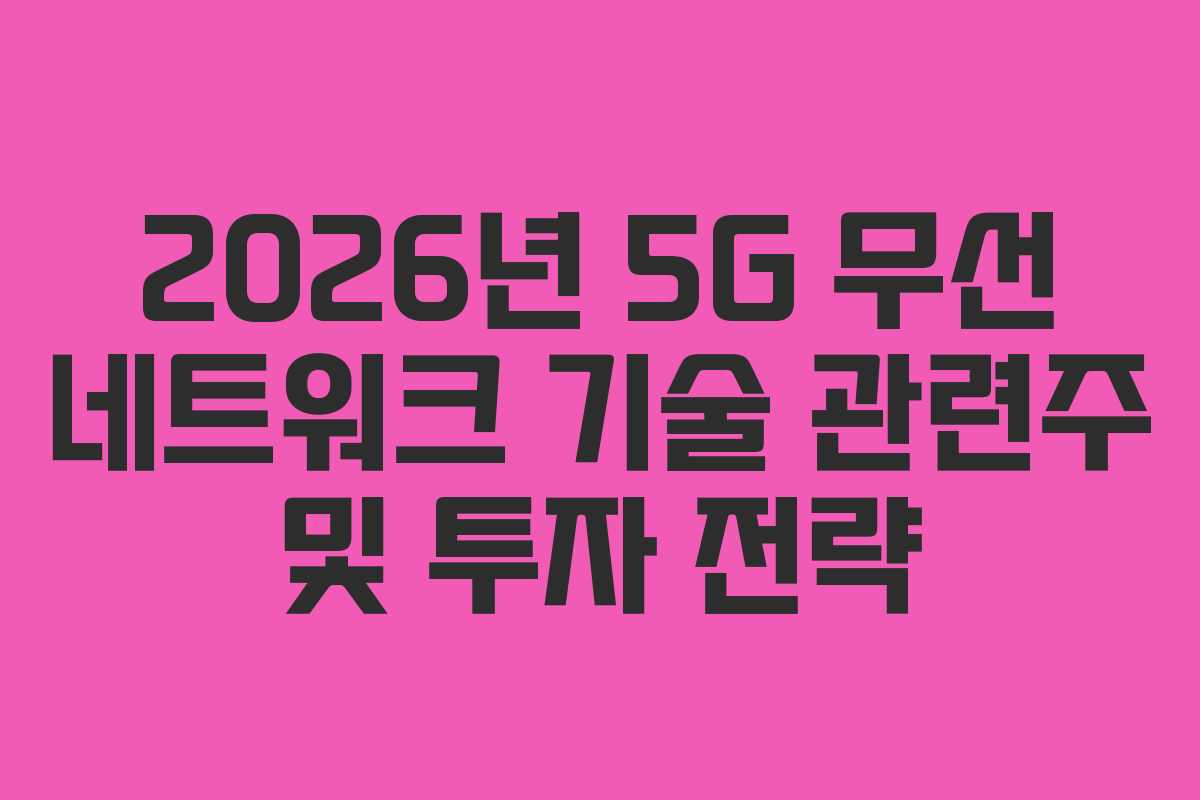 2026년 5G 무선 네트워크 기술 관련주 및 투자 전략