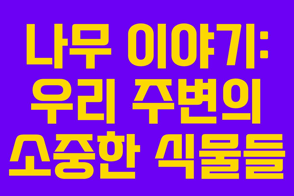 나무 이야기: 우리 주변의 소중한 식물들