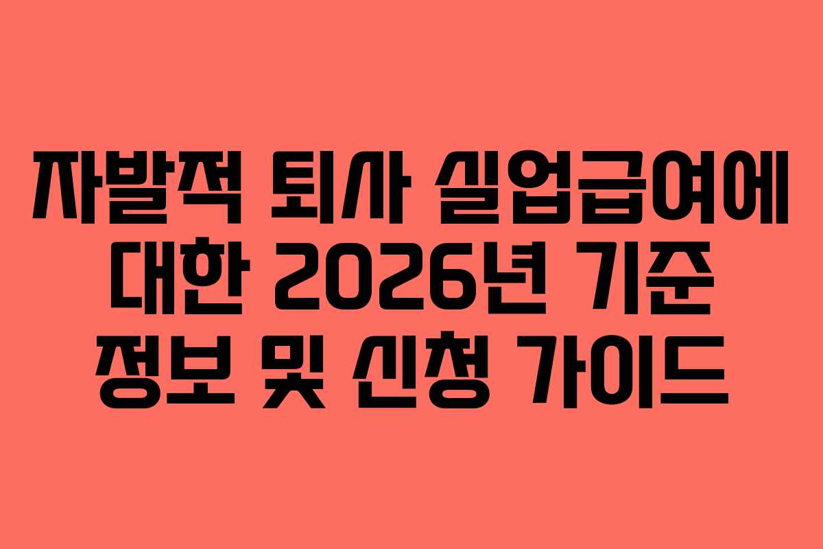 자발적 퇴사 실업급여에 대한 2026년 기준 정보 및 신청 가이드