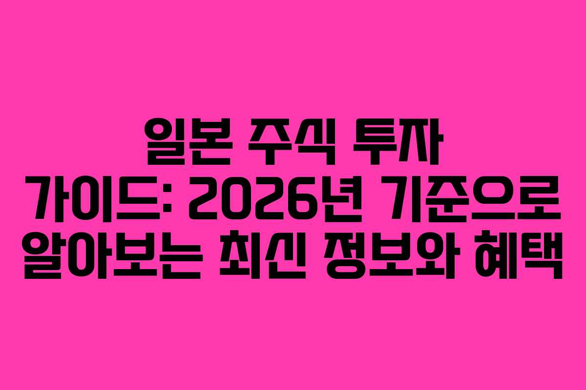 일본 주식 투자 가이드: 2026년 기준으로 알아보는 최신 정보와 혜택