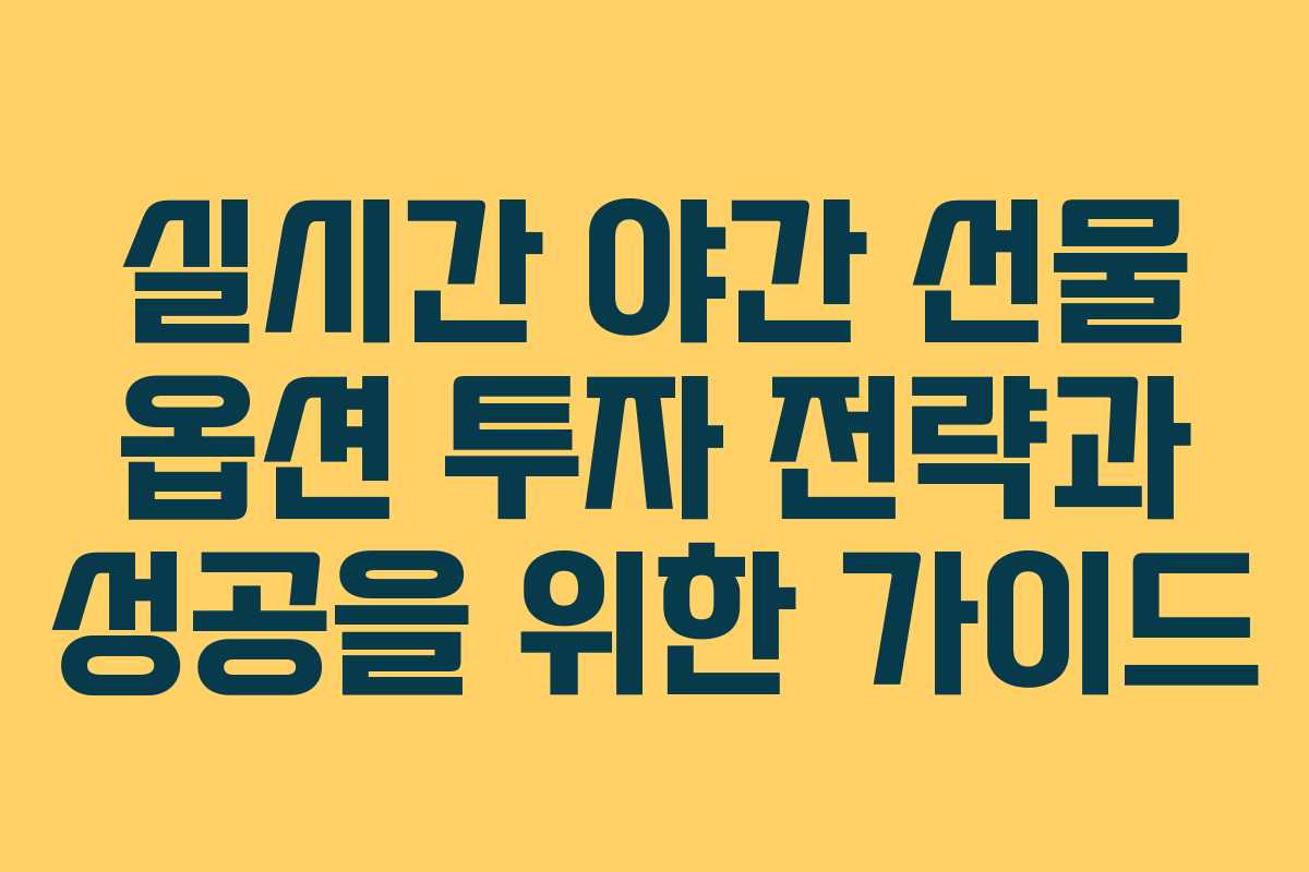실시간 야간 선물 옵션 투자 전략과 성공을 위한 가이드