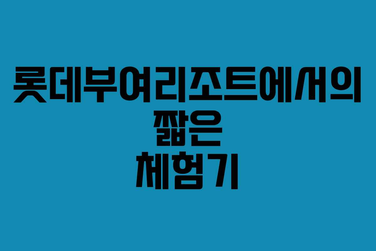 롯데부여리조트에서의 짧은 체험기 롯데부여리조트에서의 짧은 체험기
