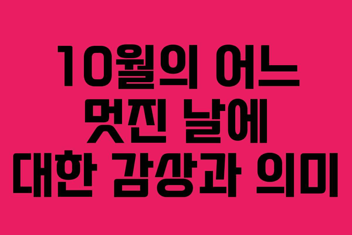 10월의 어느 멋진 날에 대한 감상과 의미 10월의 어느 멋진 날에 대한 감상과 의미