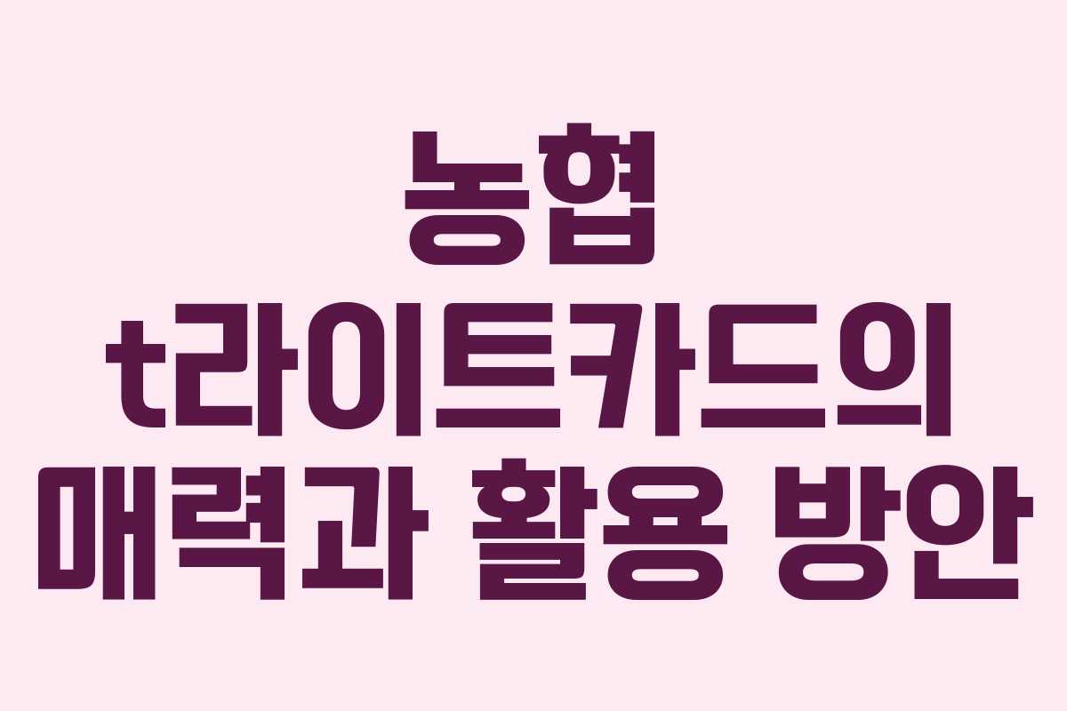농협 t라이트카드의 매력과 활용 방안