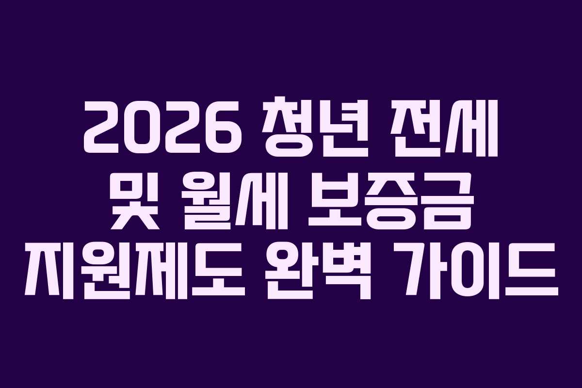 2026 청년 전세 및 월세 보증금 지원제도 완벽 가이드