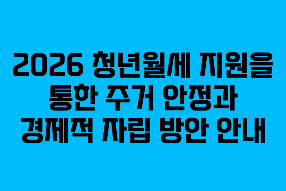 2026 청년월세 지원을 통한 주거 안정과 경제적 자립 방안 안내 2026 청년월세 지원을 통한 주거 안정과 경제적 자립 방안 안내