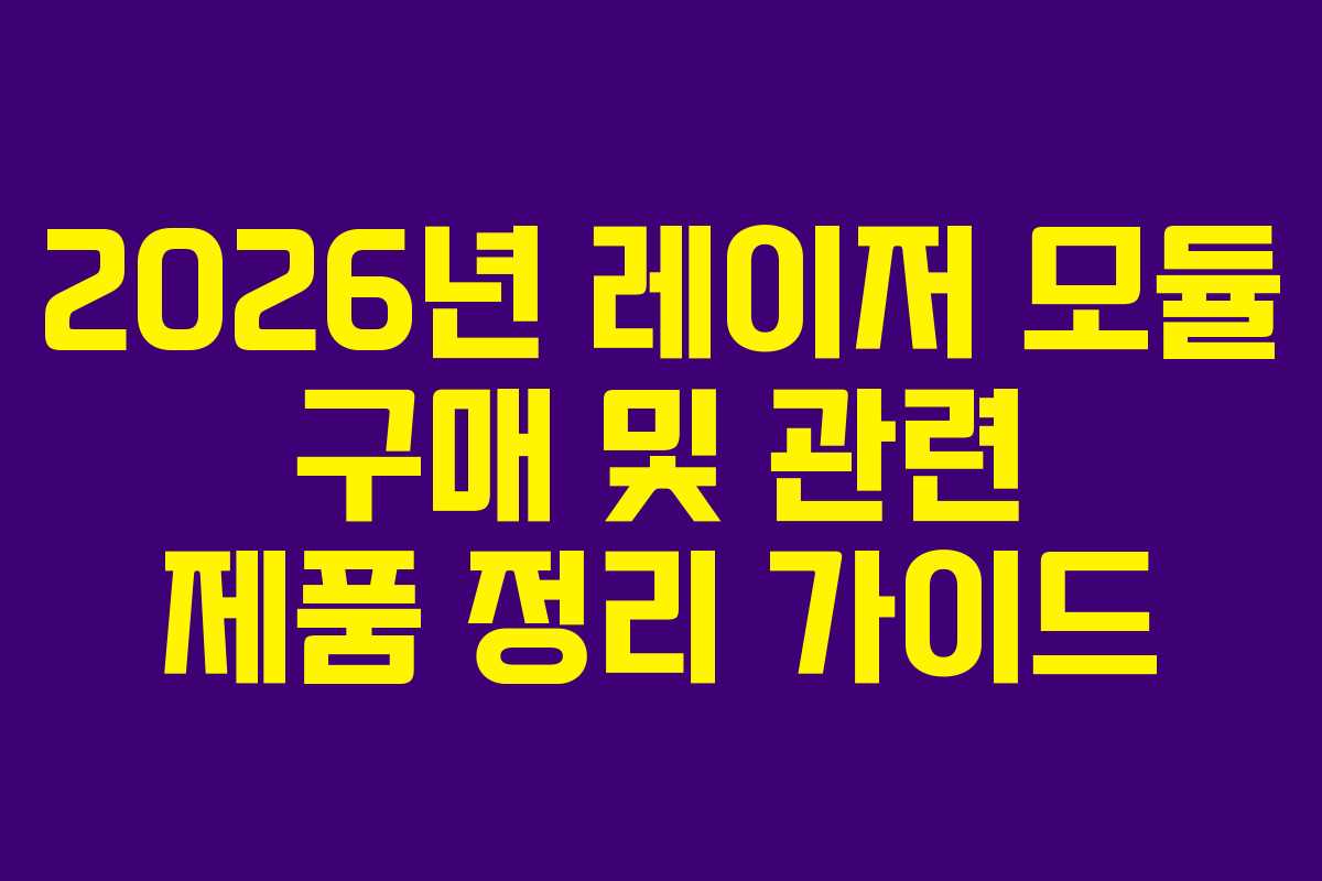 2026년 레이저 모듈 구매 및 관련 제품 정리 가이드 2026년 레이저 모듈 구매 및 관련 제품 정리 가이드