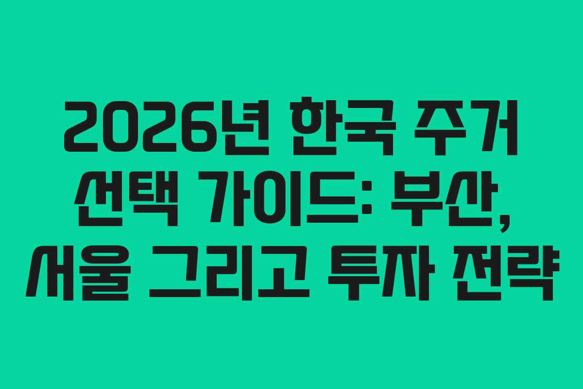 2026년 한국 주거 선택 가이드: 부산, 서울 그리고 투자 전략