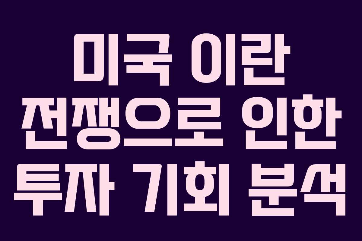 미국 이란 전쟁으로 인한 투자 기회 분석 미국 이란 전쟁으로 인한 투자 기회 분석