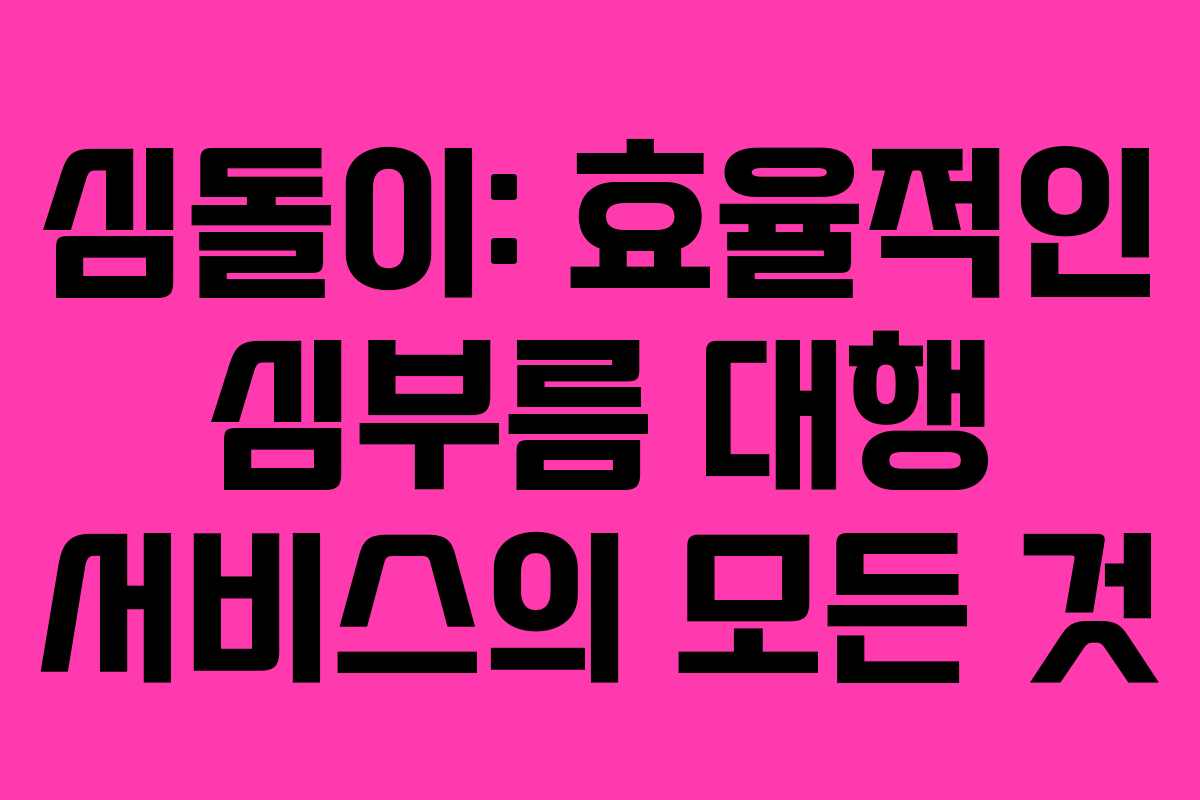 심돌이: 효율적인 심부름 대행 서비스의 모든 것
