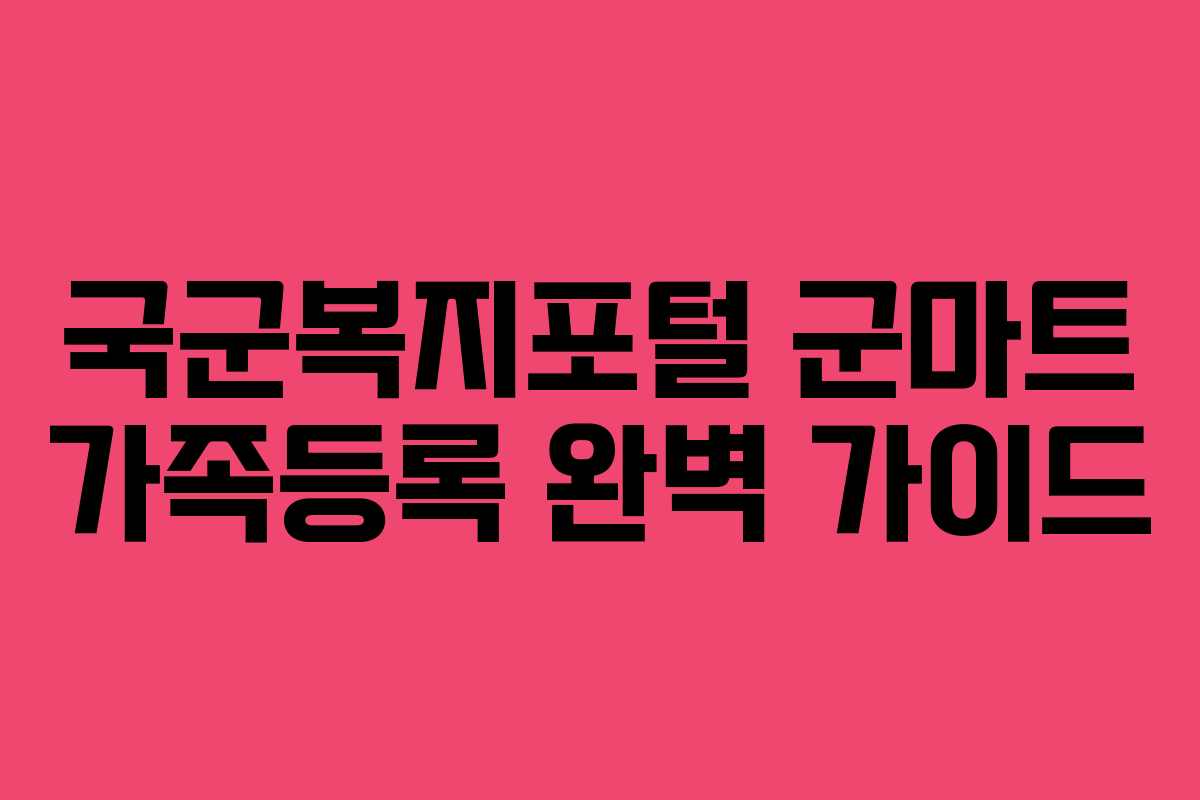 국군복지포털 군마트 가족등록 완벽 가이드