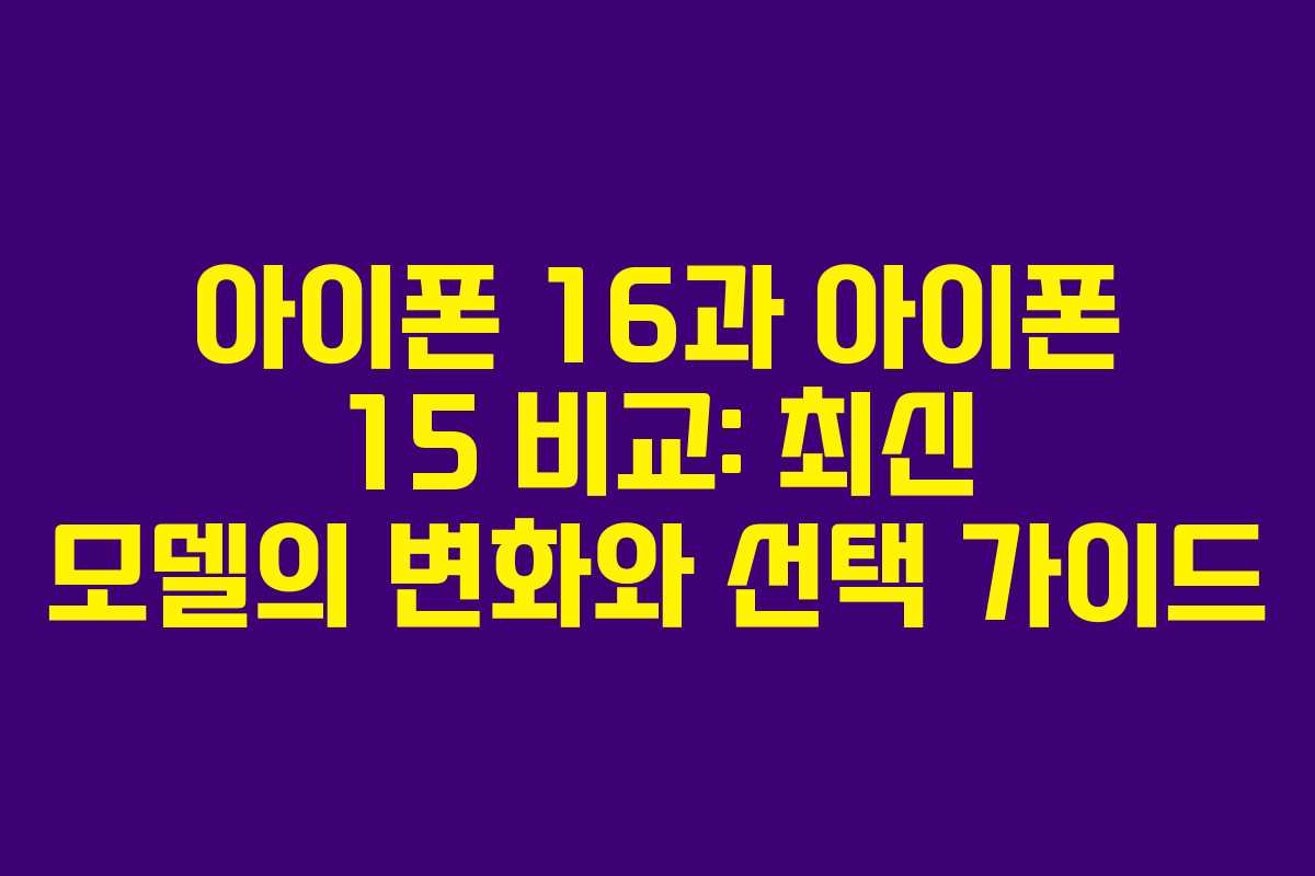 아이폰 16과 아이폰 15 비교: 최신 모델의 변화와 선택 가이드