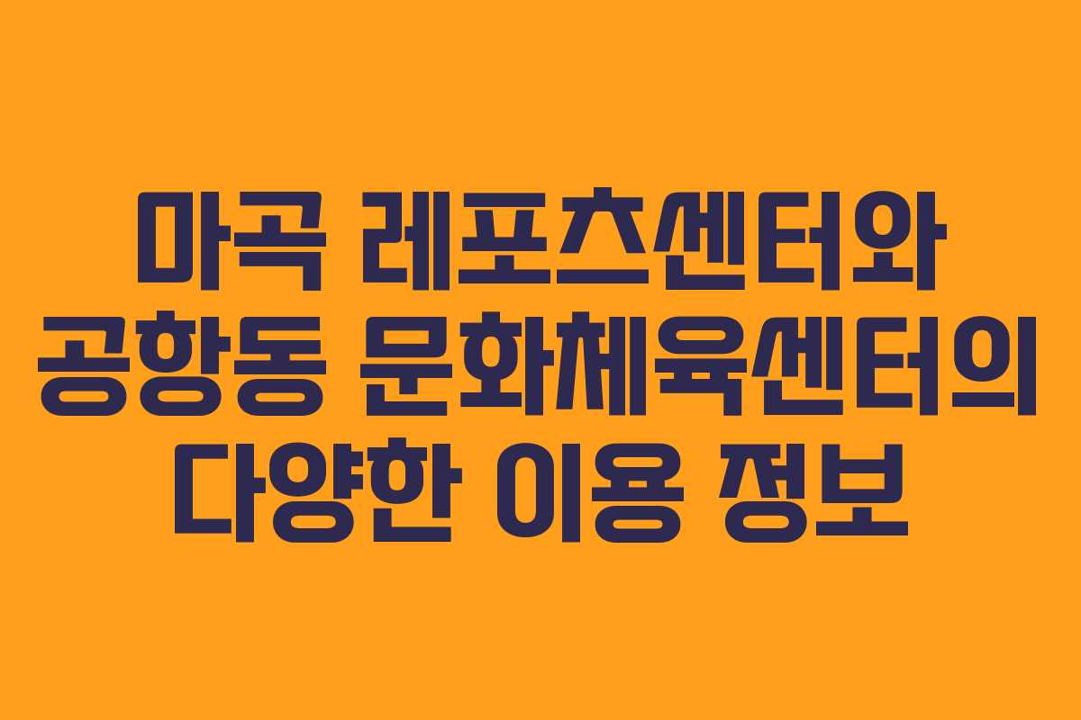 마곡 레포츠센터와 공항동 문화체육센터의 다양한 이용 정보 마곡 레포츠센터와 공항동 문화체육센터의 다양한 이용 정보