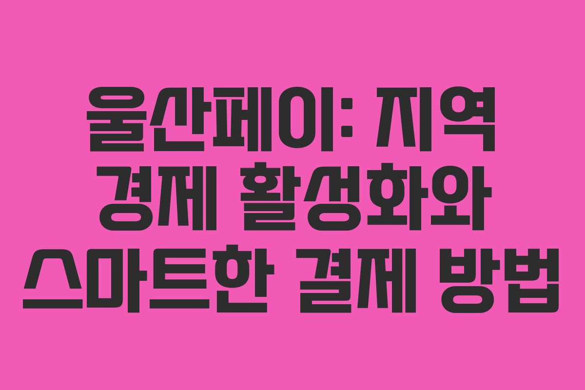 울산페이: 지역 경제 활성화와 스마트한 결제 방법 울산페이: 지역 경제 활성화와 스마트한 결제 방법