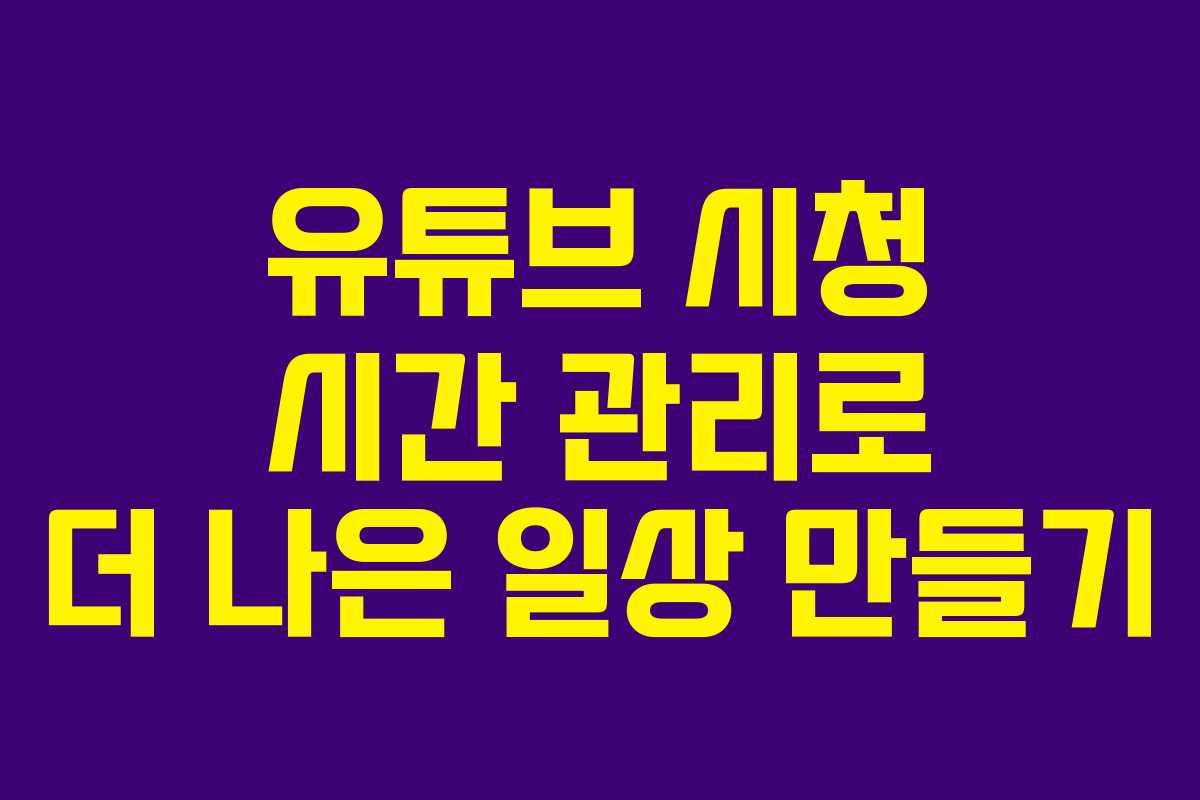 유튜브 시청 시간 관리로 더 나은 일상 만들기 유튜브 시청 시간 관리로 더 나은 일상 만들기