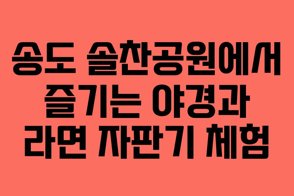 송도 솔찬공원에서 즐기는 야경과 라면 자판기 체험