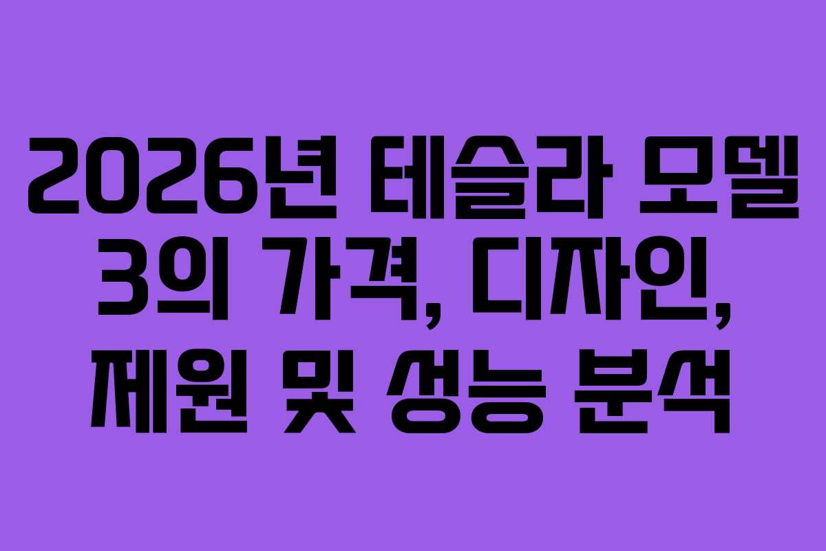 2026년 테슬라 모델 3의 가격, 디자인, 제원 및 성능 분석 2026년 테슬라 모델 3의 가격, 디자인, 제원 및 성능 분석