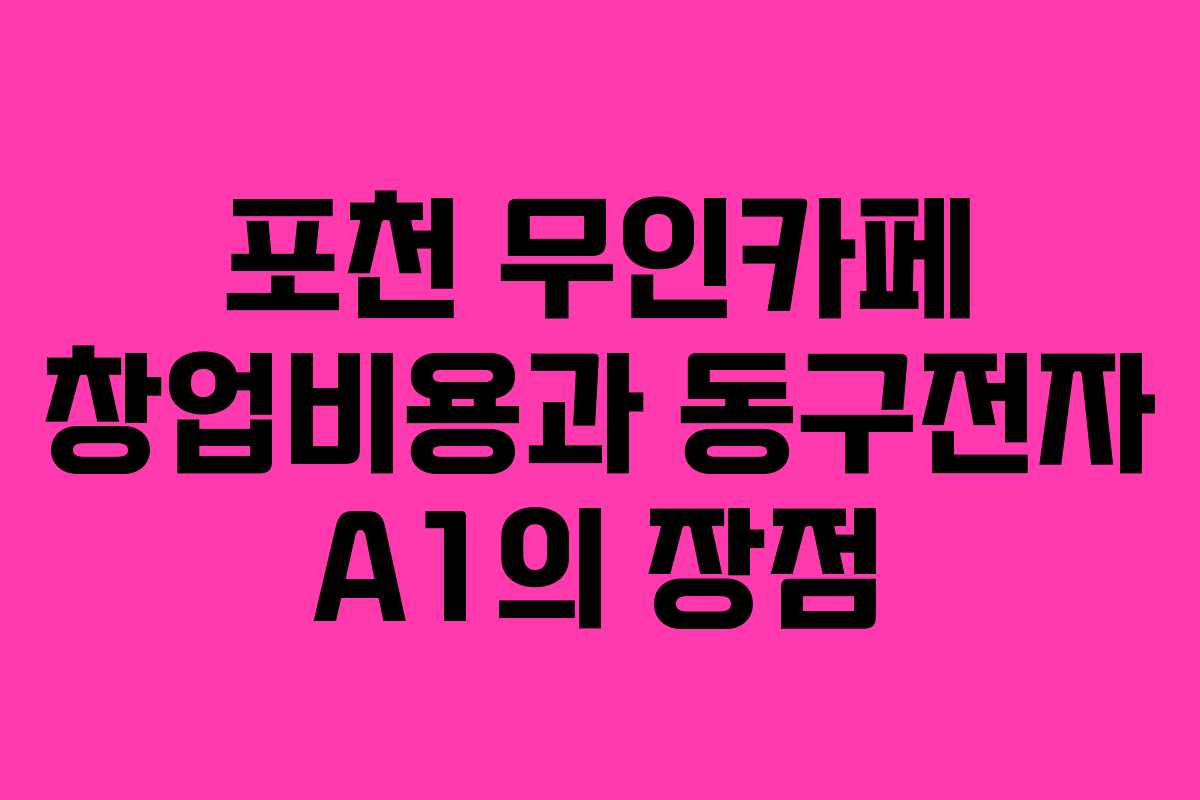포천 무인카페 창업비용과 동구전자 A1의 장점