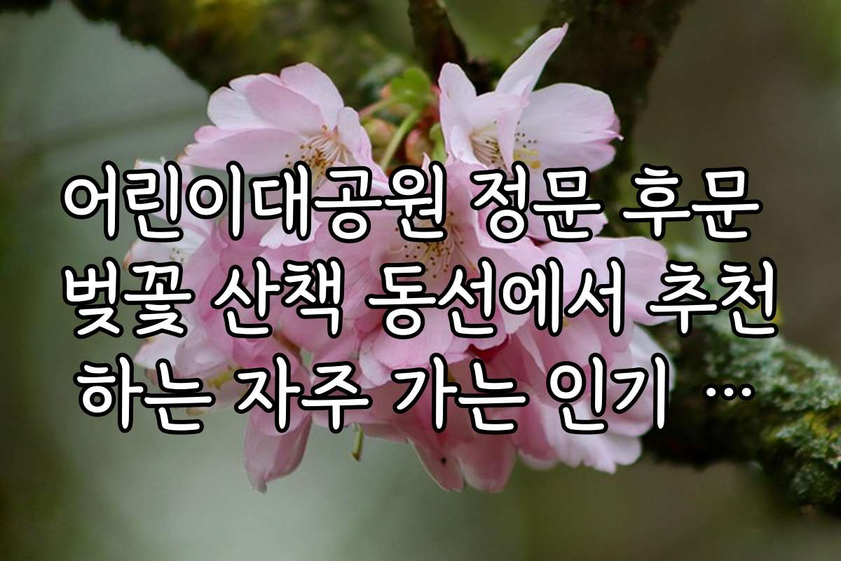 어린이대공원 정문 후문 벚꽃 산책 동선에서 추천하는 자주 가는 인기 명소 리스트