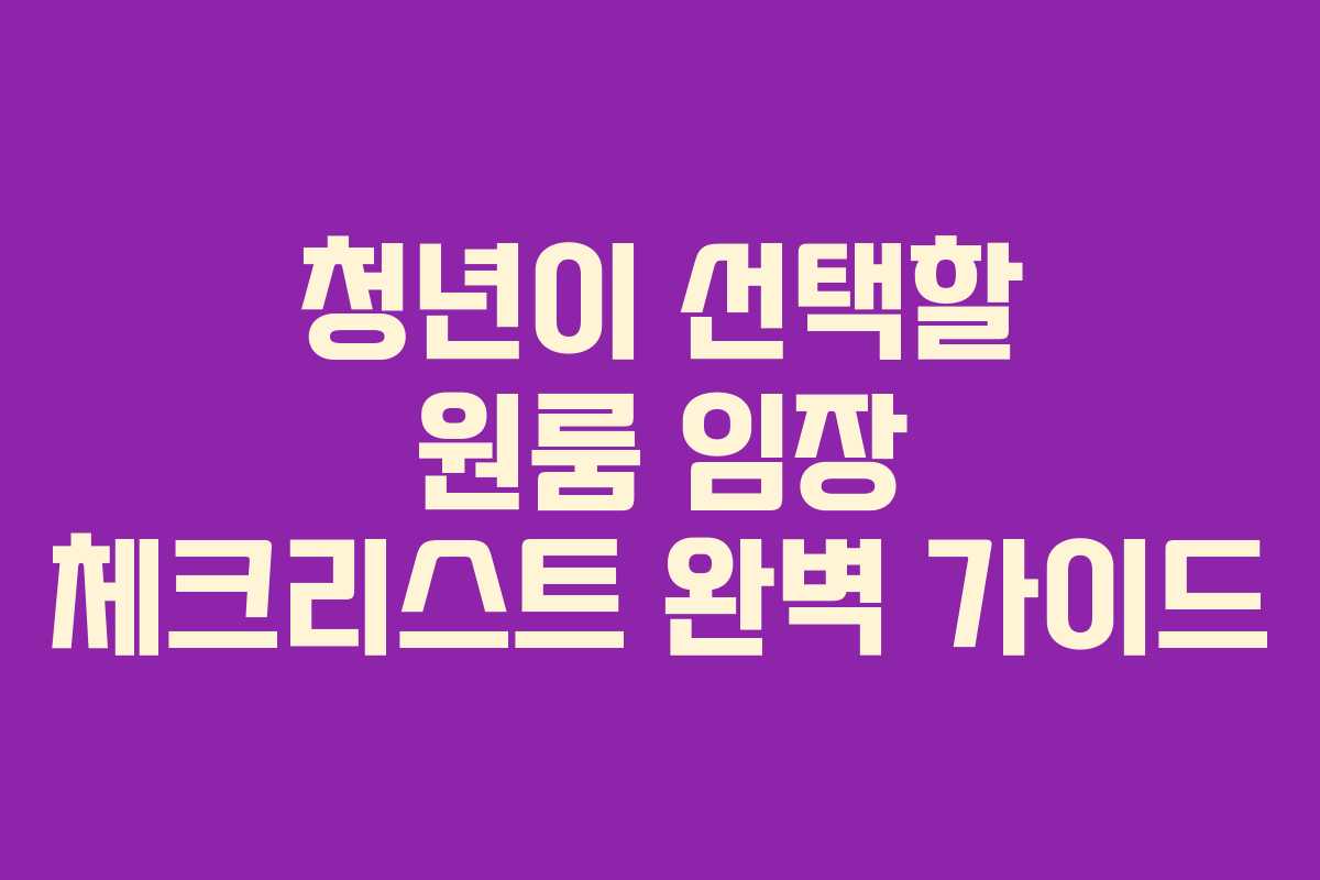 청년이 선택할 원룸 임장 체크리스트 완벽 가이드
